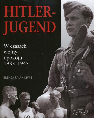 Okładka książki Hitlerjugend : w czasach wojny i pokoju 1933-1945 / Brenda Ralph Lewis ; [tł. Grzegorz Siwek].