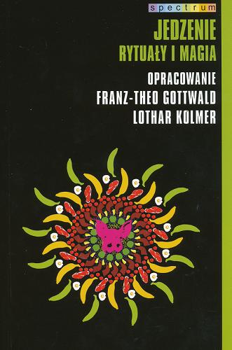 Okładka książki Jedzenie : rytuały i magia / oprac. Franz-Theo Gottwald, Lothar Kolmer ; przeł. Elżbieta Ptaszyńska-Sadowska.