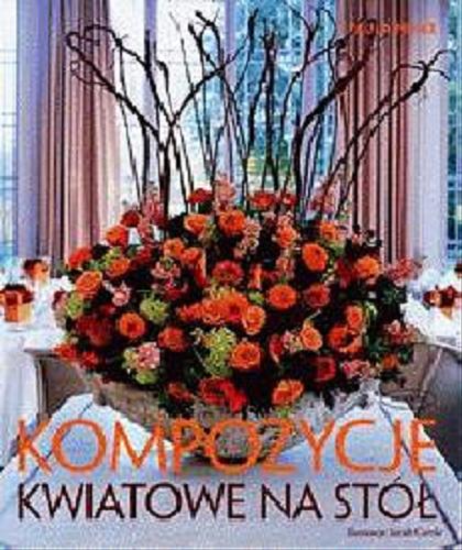 Okładka książki Kompozycje kwiatowe na stół / Paula Pryke ; il. Sarah Cuttle ; tł. Piotr Lewiński ; tł. Przemysław Zasieczny.