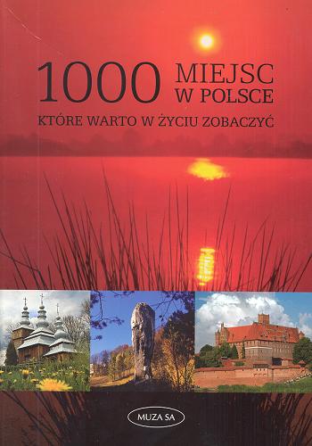 Okładka książki 1000 miejsc w Polsce, które warto w życiu zobaczyć / Joanna Wacława Niegodzisz ; red. Anna Witak.