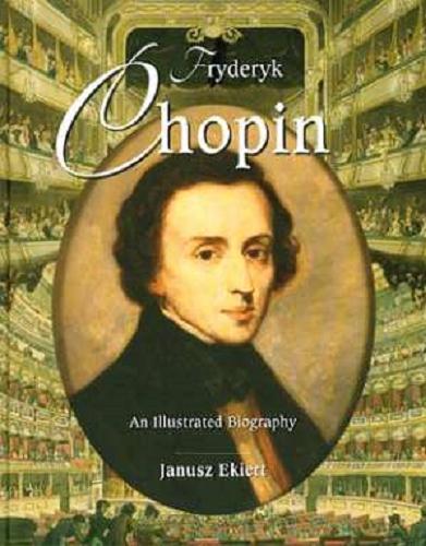 Okładka książki Fryderyk Chopin :  an illustrated biography / Janusz Ekiert ; [transl. John Comber].