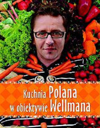Okładka książki Kuchnia Polana w obiektywie Wellmana / Andrzej Polan ; fotografie Krzysztof Wellman.