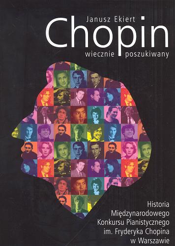 Okładka książki Chopin wiecznie poszukiwany : historia Międzynarodowego Konkursu Pianistycznego im. Fryderyka Chopina w Warszawie / Janusz Ekiert.