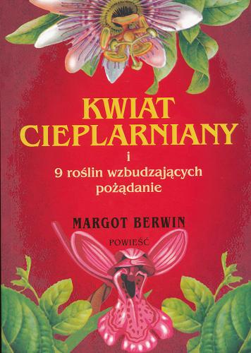 Okładka książki Kwiat cieplarniany i 9 roślin wzbudzających pożądanie / Margot Berwin ; przeł. [z ang.] Katarzyna Bieńkowska.