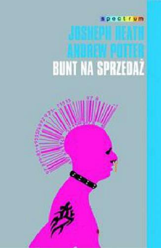 Okładka książki Bunt na sprzedaż : dlaczego kultury nie da się zagłuszyć / Joseph Heath, Andrew Potter ; przełożyła Hanna Jankowska.