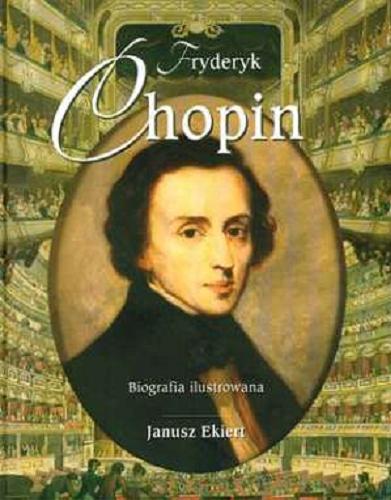 Okładka książki Fryderyk Chopin : biografia ilustrowana / Janusz Ekiert.