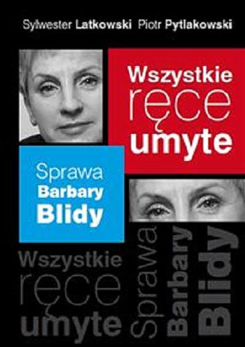 Okładka książki Wszystkie ręce umyte : sprawa Barbary Blidy / Sylwester Latkowski, Piotr Pytlakowski.