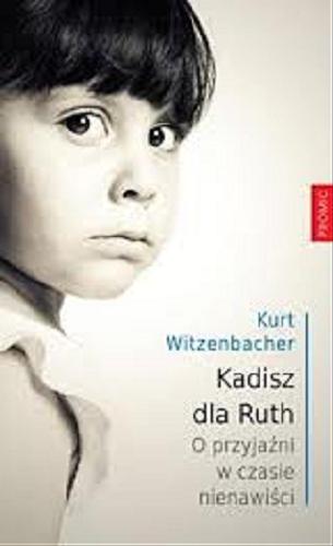 Okładka książki Kadisz dla Ruth : o przyjaźni w czasie nienawiści / Kurt Witzenbacher ; przekł. Elżbieta Zarych.
