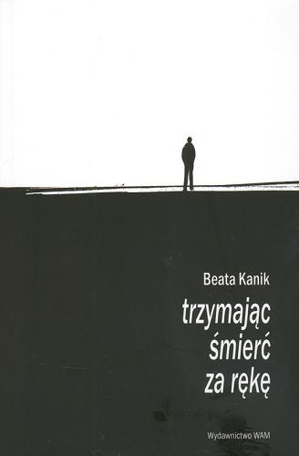 Okładka książki Trzymając śmierć za rękę / Beata Kanik.