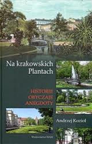 Okładka książki Na krakowskich Plantach : historie, obyczaje, anegdoty / Andrzej Kozioł.