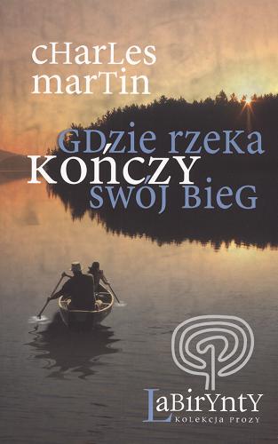 Okładka książki Gdzie rzeka kończy swój bieg / Charles Martin ; przekł. Dorota Malinowska-Grupińska.