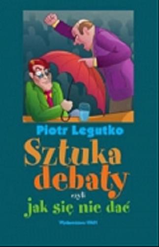 Okładka książki Sztuka debaty czyli Jak się nie dać / Piotr Legutko.
