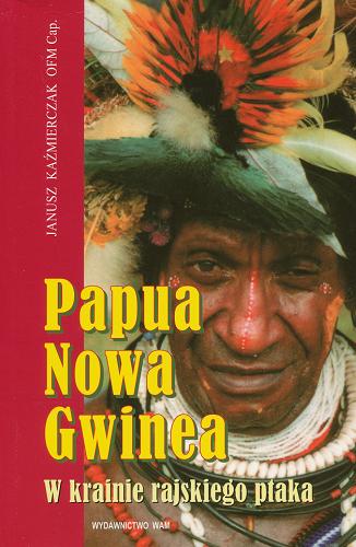 Okładka książki Papua Nowa-Gwinea : w krainie rajskiego ptaka / Janusz Kaźmierczak.