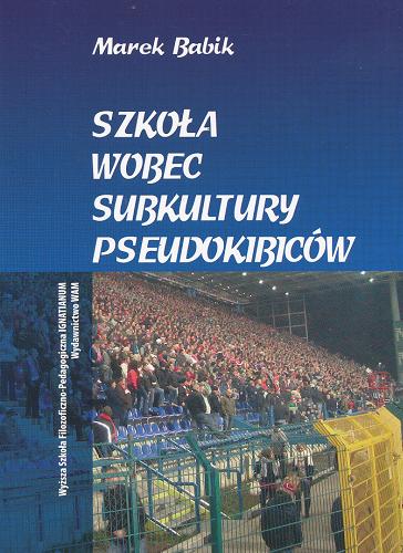 Okładka książki Szkoła wobec subkultury pseudokibiców / Marek Babik.