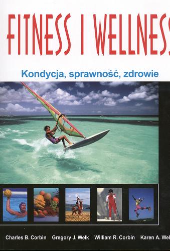 Okładka książki Fitness i wellness : kondycja, sprawnośc, zdrowie / Charles B. Corbin [et al.] ; przekł. Monika Kowaleczko-Szumowska, Mariusz Trojański.