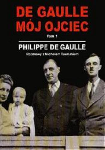 Okładka książki De Gaulle - mój ojciec. T. 1 / Philippe de Gaulle ; rozmowy z Michelem Tauriakiem ; tł. Elżbieta Derelkowska, Zbigniew Domański.