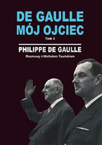 Okładka książki De Gaulle - mój ojciec. T. 2 / Philippe de Gaulle ; rozmowy z Michelem Tauriakiem ; tł. Elżbieta Derelkowska.
