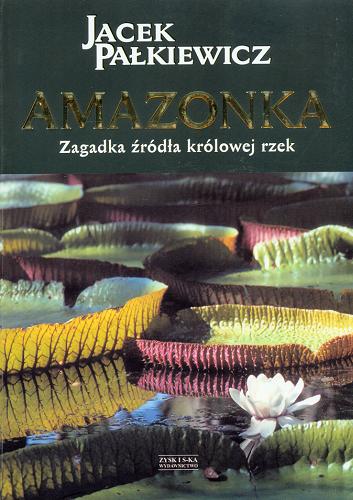 Okładka książki Amazonka :  zagadka źródła królowej rzek / [tekst i fot.] Jacek Pałkiewicz ; konsultacja merytoryczna Jerzy Makowski.