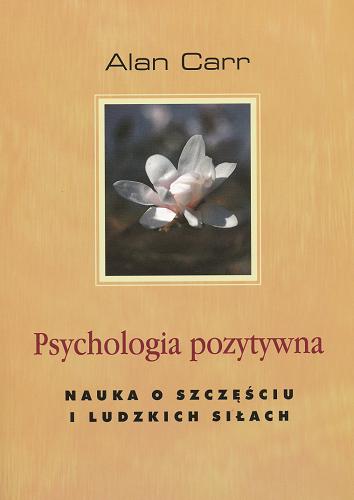 Okładka książki Psychologia pozytywna : nauka o szczęściu i ludzkich siłach / Alan Carr ; przekł. Zbigniew A. Królicki.