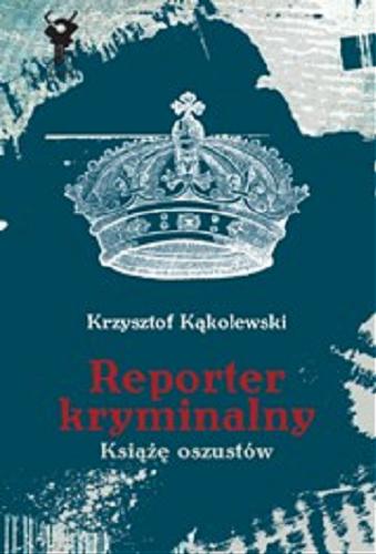 Okładka książki Reporter kryminalny T. 1 Książę oszustów / Krzysztof Kąkolewski