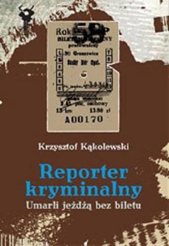 Okładka książki Reporter kryminalny. T. 2 Umarli jeżdżą bez biletu / Krzysztof Kąkolewski.