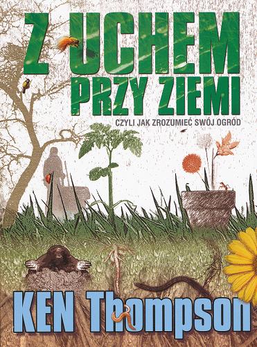 Okładka książki Z uchem przy ziemi : czyli jak zrozumieć swój ogród / Ken Thompson ; przeł. Zbigniew A. Królicki.