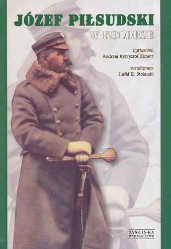 Okładka książki Józef Piłsudski w kolorze / oprac. Andrzej Krzysztof Kunert ; współprac. Rafał E. Stolarski.