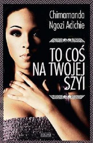 Okładka książki To coś na Twojej szyi / Chimamanda Ngozi Adichie ; przeł. [z ang.] Katarzyna Petecka-Jurek.