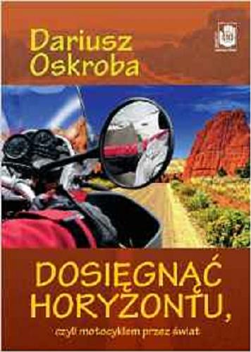 Okładka książki Dosięgnąć horyzontu, czyli Motocyklem przez świat / Dariusz Oskroba.