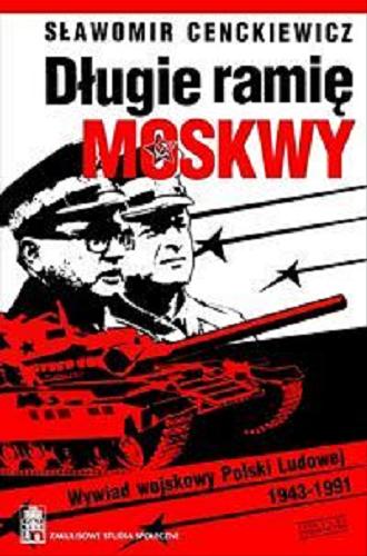Okładka książki Długie ramię Moskwy : wywiad wojskowy Polski Ludowej 1943-1991 : (wprowadzenie do syntezy) / Sławomir Cenckiewicz.