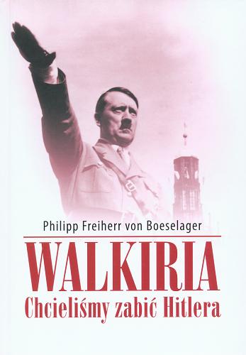 Okładka książki Walkiria - chcieliśmy zabić Hitlera : wspomnienia jedynego ocalalego uczestnika spisku / z języka francuskiego przełożył Oskar Hedemann.