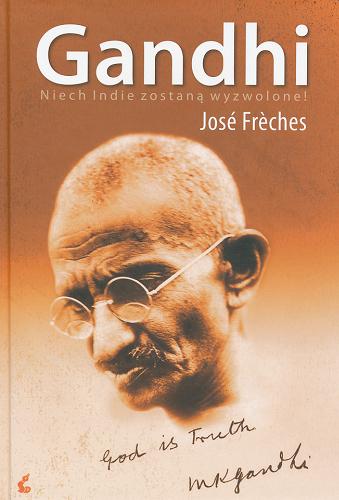 Okładka książki Gandhi :  niech Indie zostaną wyzwolone / José Freches ; z jęz fr. przeł. Joanna Kluza.