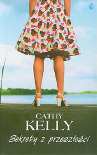 Okładka książki Sekrety z przeszłości / Cathy Kelly ; z jęz. ang. przeł. Monika Wiśniewska.