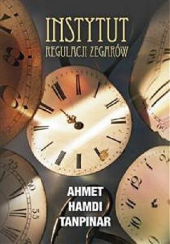 Okładka książki Instytut Regulacji Zegarów / Ahmet Hamdi Tanpinar ; przełożyła z języka tureckiego Anna Sobczak.