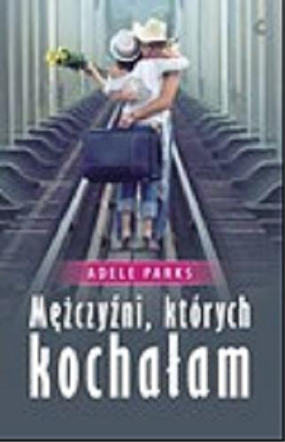 Okładka książki Mężczyźni, których kochałam / Adele Parks ; z jęz. ang. przeł. Monika Wiśniewska.