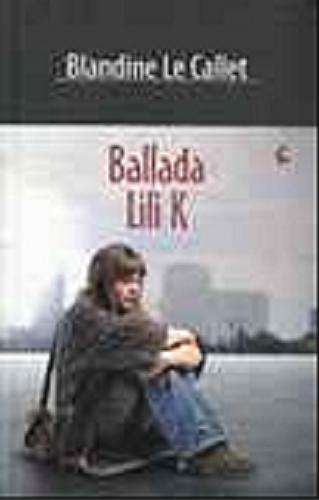 Okładka książki Ballada Lili K / Blandine Le Callet ; z języka francuskiego przełożyła Bożena Sęk.