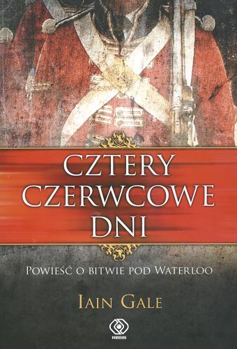 Okładka książki Cztery czerwcowe dni :  [powieść o bitwie pod Waterloo] / Iain Gale ; przeł. Tomasz Hornowski.