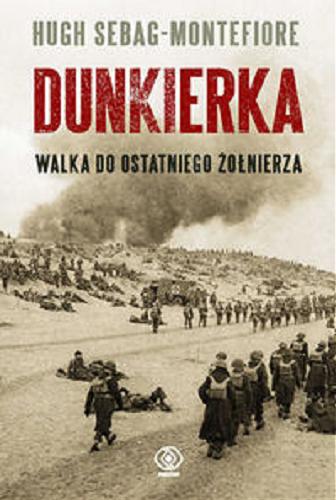 Okładka książki Dunkierka : do ostatniego żołnierza / Hugh Sebag-Montefiore ; przełożył Adam Krawiec.