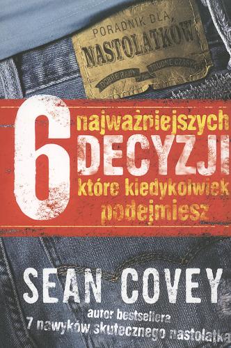 Okładka książki 6 najważniejszych decyzji, ktore kiedykolwiek podejmiesz :  poradnik dla nastolatków / Sean Covey ; przeł. Piotr Turski.
