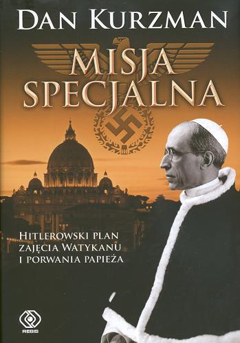 Okładka książki Misja specjalna : hitlerowski plan zajęcia Watykanu i porwanie papieża / Dan Kurzman ; tł. Norbert Radomski.