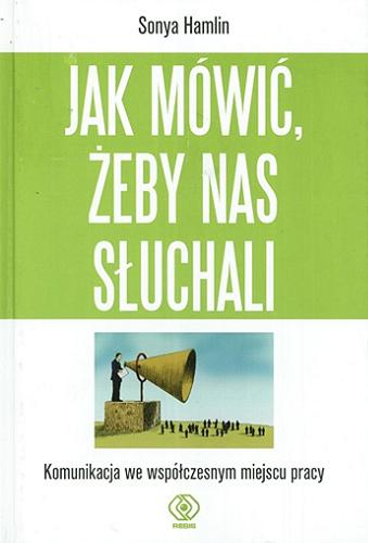 Okładka książki Jak mówić, żeby nas słuchali : komunikacja we współczesnym miejscu pracy / Sonya Hamlin ; przeł. Sylwia Jaśkiewicz-Budek.