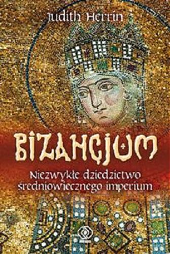 Okładka książki Bizancjum : niezwykłe dziedzictwo średniowiecznego imperium / Judith Herrin ; przekł. Norbert Radomski.