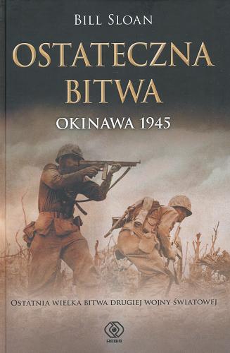 Okładka książki Ostateczna bitwa : Okinawa 1945 : ostatnia wielka bitwa drugiej wojny swiatowej / Bill Sloan ; przeł. Jan Szkudlinski.