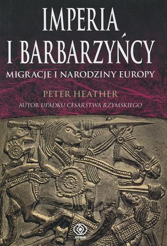 Okładka książki Imperia i Barbarzyńcy: migracje i narodziny Europy / Peter Heather; przeł. Janusz Szczepański