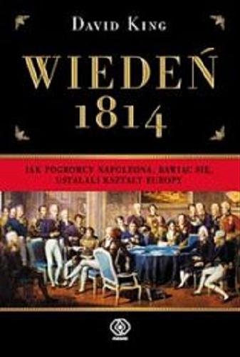 Okładka książki Wiedeń 1814 : jak pogromcy Napoleona, bawiąc się, ustalali kształt Europy / David King ; przeł. [z ang.] Norbert Radomski.