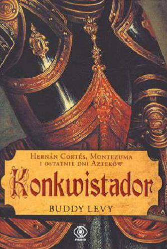 Okładka książki Konkwistador. Hernán Cortés, Montezuma i ostatnie dni Azteków / Buddy Levy; przeł. Grzegorz Saduła