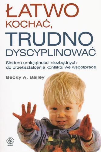 Okładka książki Łatwo kochać, trudno dyscyplinować : siedem umiejętności niezbędnych do przekształcenia konfliktu we współpracę / Becky A. Bailey ; tł. Grażyna Skoczylas.