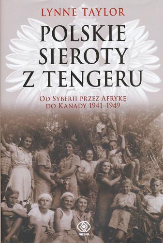 Okładka książki Polskie sieroty z Tengeru : od Syberii przez Afrykę do Kanady 1941-1949 / Lynne Taylor ; przełożył Maciej Szymański.