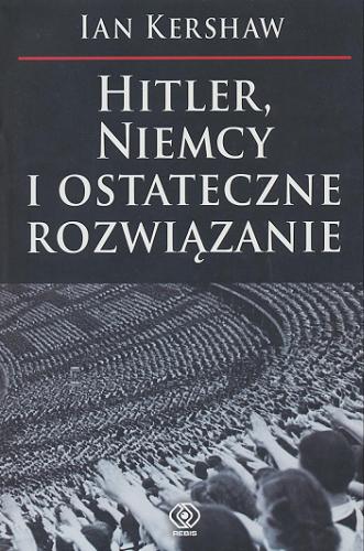 Okładka książki Hitler, Niemcy i ostateczne rozwiązanie / Ian Kershaw ; przeł. Robert Bartołd.