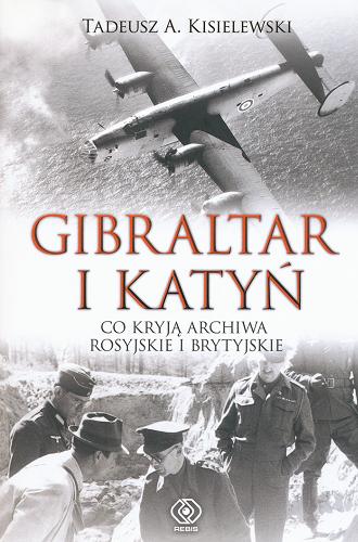 Okładka książki Gibraltar i Katyń : co kryją archiwa rosyjskie i brytyjskie / Tadeusz A. Kisielewski.